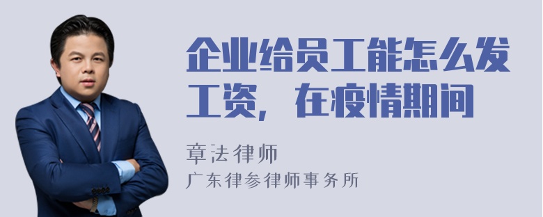 企业给员工能怎么发工资，在疫情期间