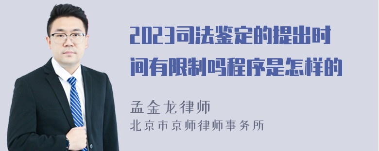 2023司法鉴定的提出时间有限制吗程序是怎样的