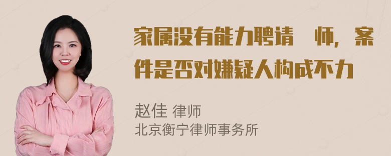 家属没有能力聘请侓师，案件是否对嫌疑人构成不力