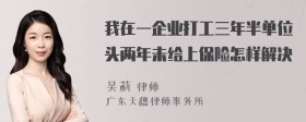 我在一企业打工三年半单位头两年未给上保险怎样解决