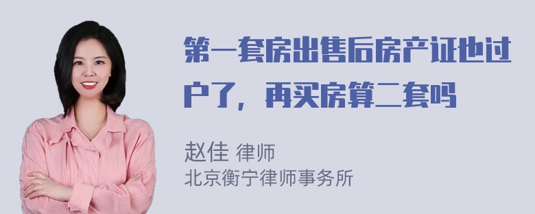 第一套房出售后房产证也过户了，再买房算二套吗