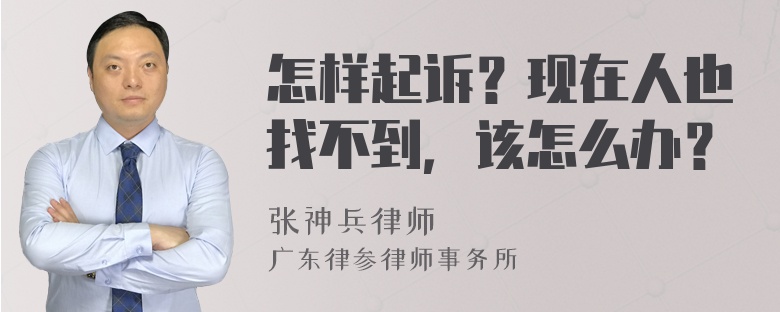 怎样起诉？现在人也找不到，该怎么办？