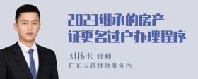 2023继承的房产证更名过户办理程序