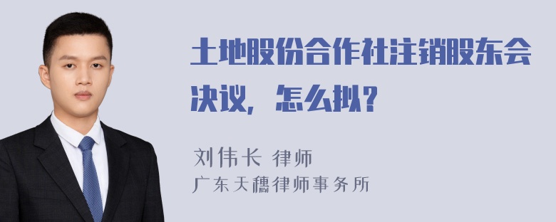 土地股份合作社注销股东会决议，怎么拟？