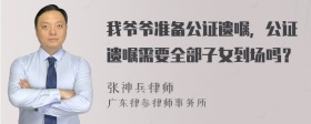 我爷爷准备公证遗嘱，公证遗嘱需要全部子女到场吗？