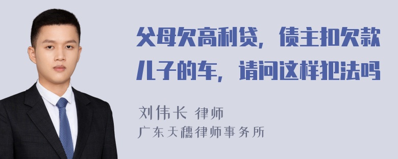 父母欠高利贷，债主扣欠款儿子的车，请问这样犯法吗