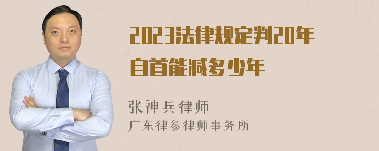 2023法律规定判20年自首能减多少年