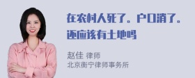 在农村人死了。户口消了。还应该有土地吗