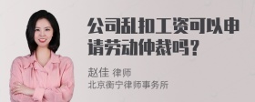 公司乱扣工资可以申请劳动仲裁吗？