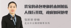 我家的承包地和杉木树被私人强行开路，政府如何处理