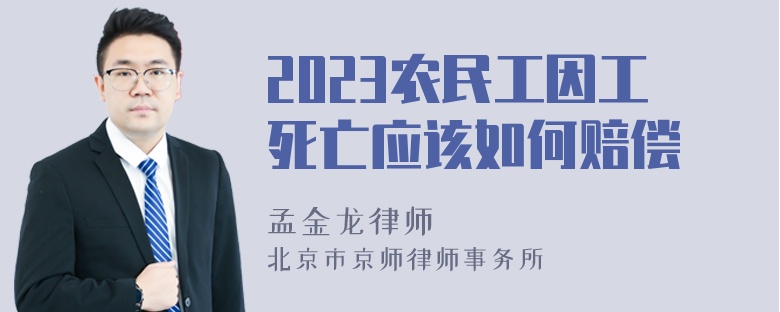 2023农民工因工死亡应该如何赔偿