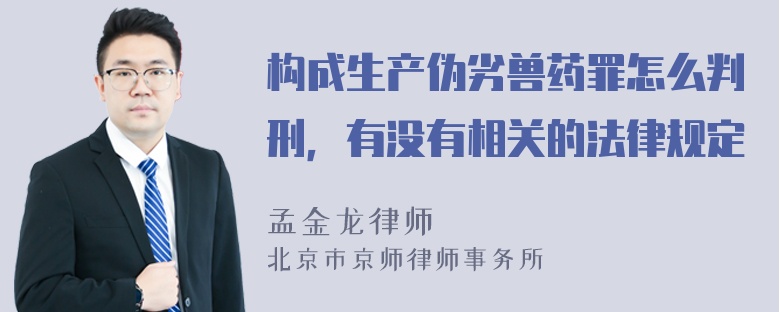 构成生产伪劣兽药罪怎么判刑，有没有相关的法律规定