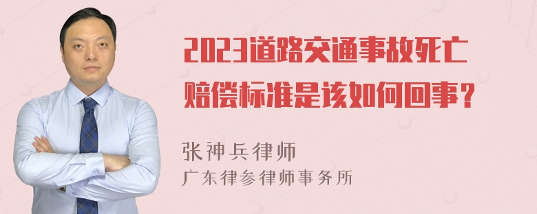 2023道路交通事故死亡赔偿标准是该如何回事？