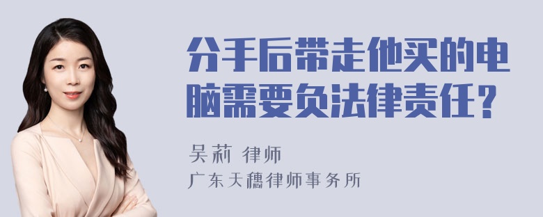 分手后带走他买的电脑需要负法律责任？