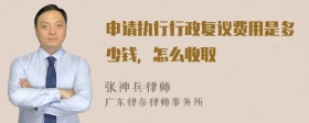 申请执行行政复议费用是多少钱，怎么收取