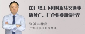 在厂职工下班时发生交通事故死亡。厂企业要赔偿吗？