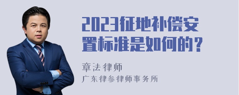 2023征地补偿安置标准是如何的？