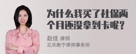 为什么我买了社保两个月还没拿到卡呢？