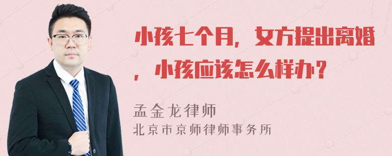 小孩七个月，女方提出离婚，小孩应该怎么样办？