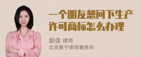 一个朋友想问下生产许可商标怎么办理