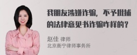 我朋友涉嫌诈骗，不予批捕的法律意见书诈骗咋样的？