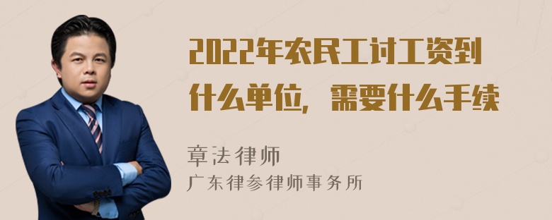 2022年农民工讨工资到什么单位，需要什么手续