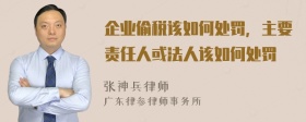 企业偷税该如何处罚，主要责任人或法人该如何处罚