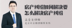 房产纠纷如何解决要怎么解决房产纠纷