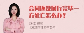 合同还没履行完毕一方死亡怎么办？