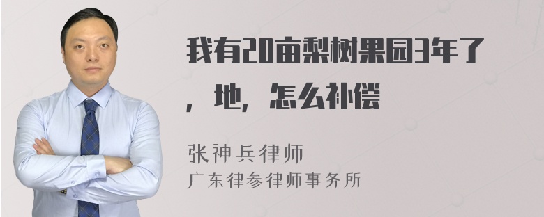 我有20亩梨树果园3年了，地，怎么补偿