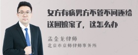 女方有病男方不管不问还给送回娘家了，这怎么办