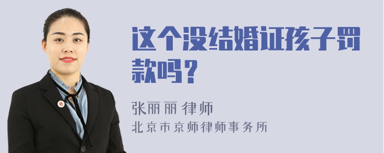 这个没结婚证孩子罚款吗？