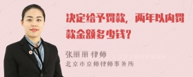 决定给予罚款，两年以内罚款金额多少钱？