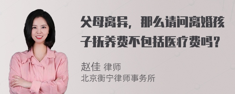 父母离异，那么请问离婚孩子抚养费不包括医疗费吗？