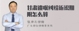 甘肃遗嘱纠纷诉讼期限怎么算