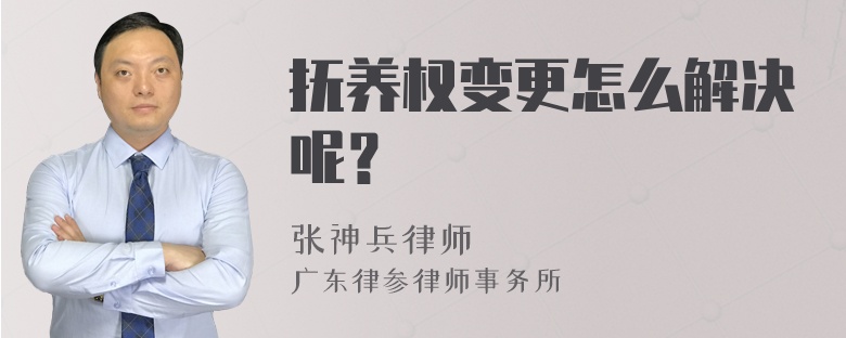 抚养权变更怎么解决呢？