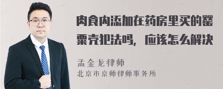 肉食内添加在药房里买的罂粟壳犯法吗，应该怎么解决