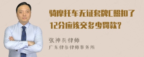 骑摩托车无证套牌C照扣了12分应该交多少罚款？