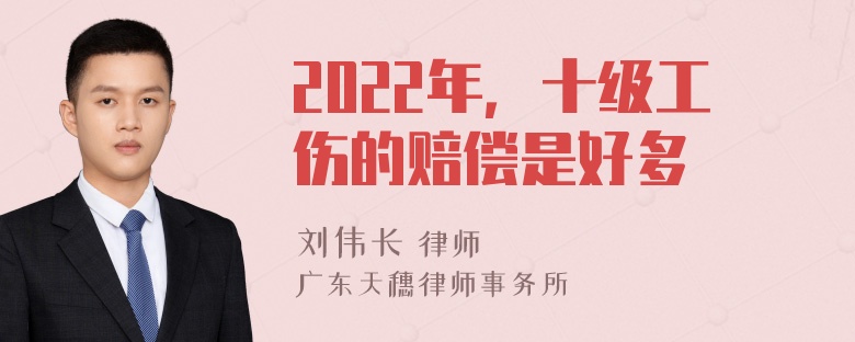 2022年，十级工伤的赔偿是好多