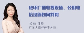 破坏广播电视设施、公用电信设施如何判罚