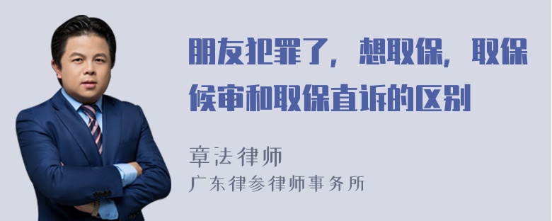 朋友犯罪了，想取保，取保候审和取保直诉的区别