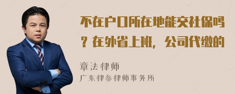 不在户口所在地能交社保吗？在外省上班，公司代缴的