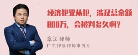 经济犯罪从犯，涉及总金额800万，会被判多久啊？