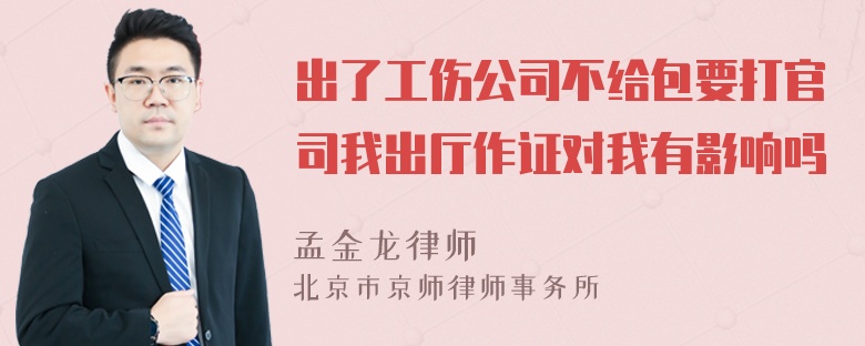 出了工伤公司不给包要打官司我出厅作证对我有影响吗