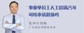 事业单位工人工龄满25年可以申请退休吗