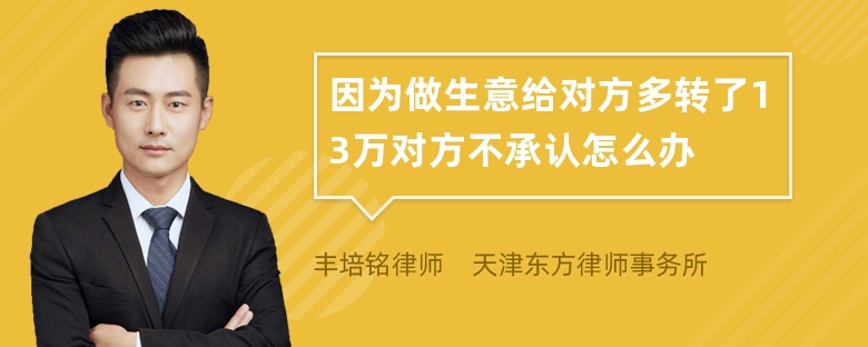 因为做生意给对方多转了13万对方不承认怎么办