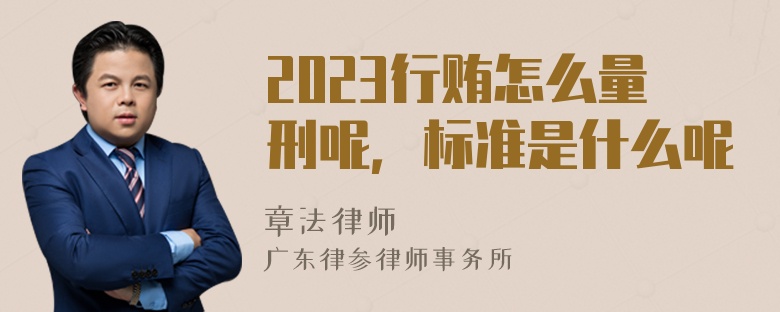 2023行贿怎么量刑呢，标准是什么呢