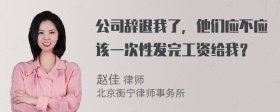 公司辞退我了，他们应不应该一次性发完工资给我？