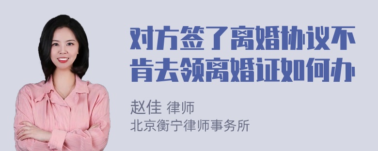 对方签了离婚协议不肯去领离婚证如何办