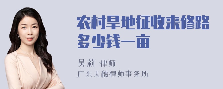 农村旱地征收来修路多少钱一亩